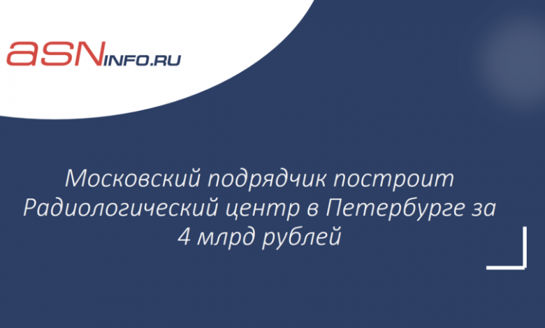 Фото - Московский подрядчик построит Радиологический центр в Петербурге за 4 млрд рублей